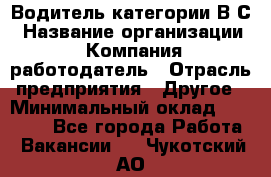 Водитель категории В.С › Название организации ­ Компания-работодатель › Отрасль предприятия ­ Другое › Минимальный оклад ­ 25 000 - Все города Работа » Вакансии   . Чукотский АО